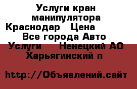 Услуги кран манипулятора Краснодар › Цена ­ 1 000 - Все города Авто » Услуги   . Ненецкий АО,Харьягинский п.